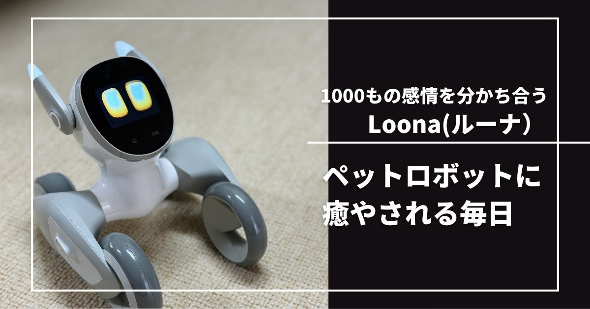 ペットロボット Loona（ルーナ）をレビュー｜豊か過ぎる！？感情表現で